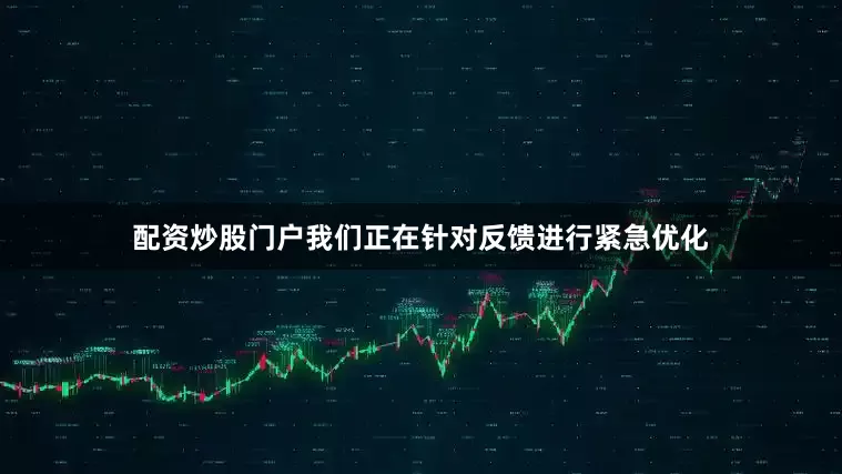 配资炒股门户我们正在针对反馈进行紧急优化
