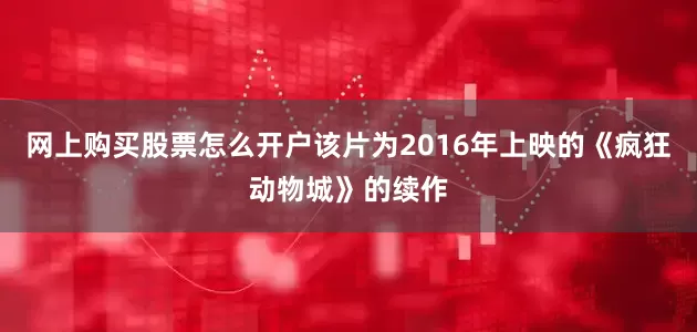 网上购买股票怎么开户该片为2016年上映的《疯狂动物城》的续作
