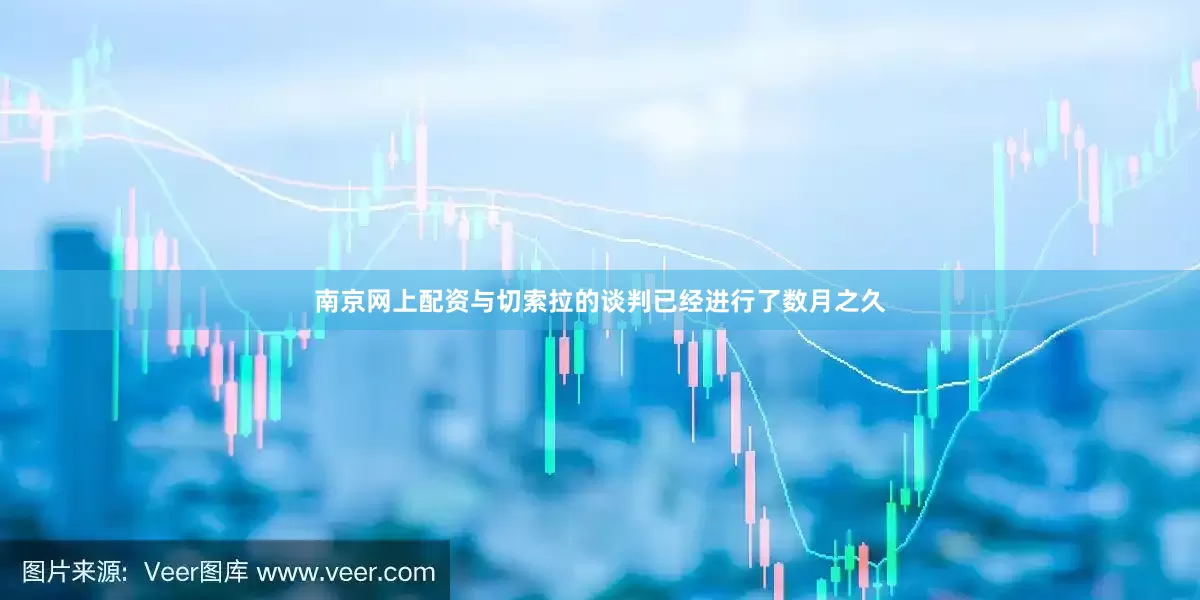 南京网上配资与切索拉的谈判已经进行了数月之久