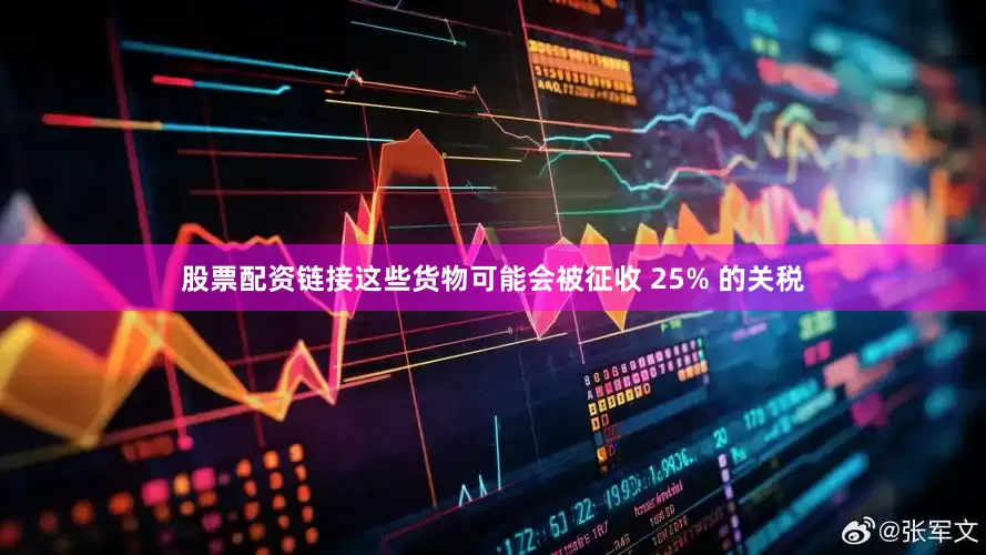 股票配资链接这些货物可能会被征收 25% 的关税