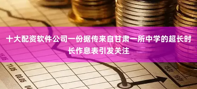 十大配资软件公司一份据传来自甘肃一所中学的超长时长作息表引发关注