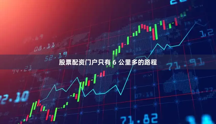 股票配资门户只有 6 公里多的路程