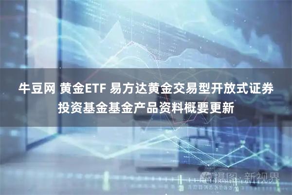 牛豆网 黄金ETF 易方达黄金交易型开放式证券投资基金基金产品资料概要更新