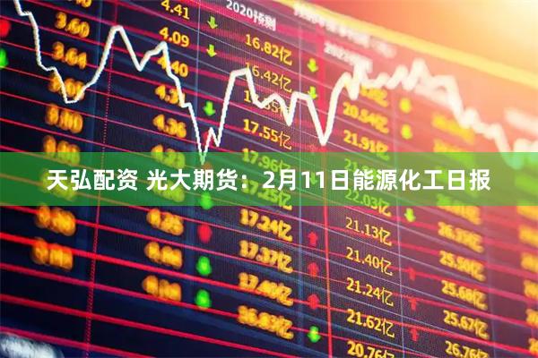 天弘配资 光大期货：2月11日能源化工日报