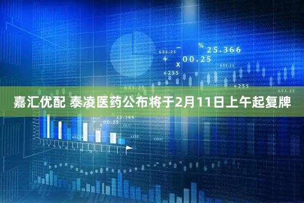 嘉汇优配 泰凌医药公布将于2月11日上午起复牌